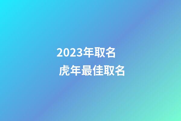 2023年取名 虎年最佳取名
